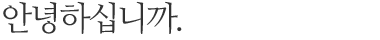 안녕하십니까. 홈페이지 방문을 진심으로 환영합니다.